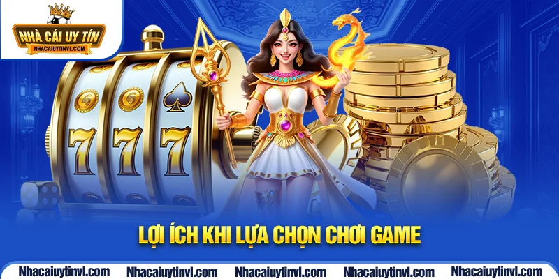 Lợi ích khi lựa chọn chơi game